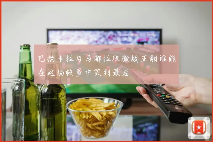 巴扬卡拉与马都拉联激战正酣谁能在这场较量中笑到最后