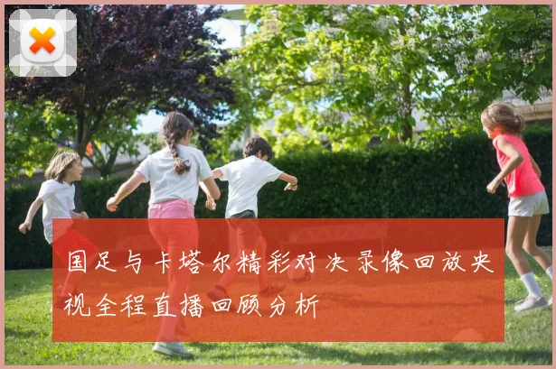 国足与卡塔尔精彩对决录像回放央视全程直播回顾分析