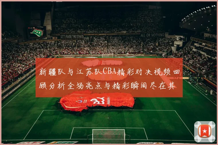 新疆队与江苏队CBA精彩对决视频回顾分析全场亮点与精彩瞬间尽在其中