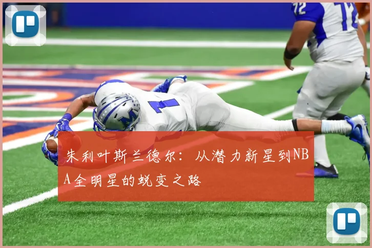 朱利叶斯兰德尔：从潜力新星到NBA全明星的蜕变之路