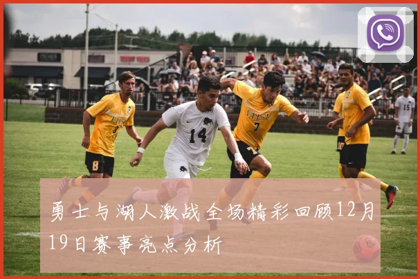 勇士与湖人激战全场精彩回顾12月19日赛事亮点分析