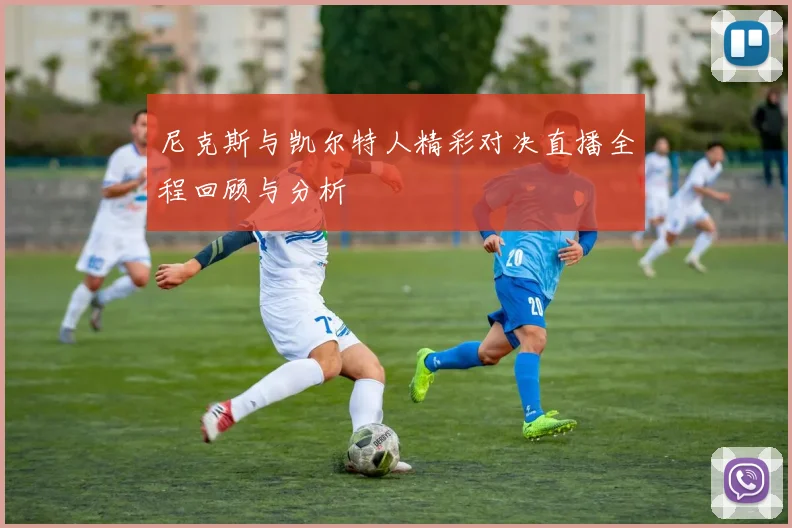 尼克斯与凯尔特人精彩对决直播全程回顾与分析