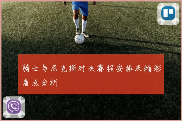 骑士与尼克斯对决赛程安排及精彩看点分析