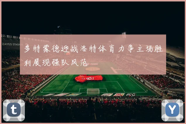 多特蒙德迎战洛特体育力争主场胜利展现强队风范