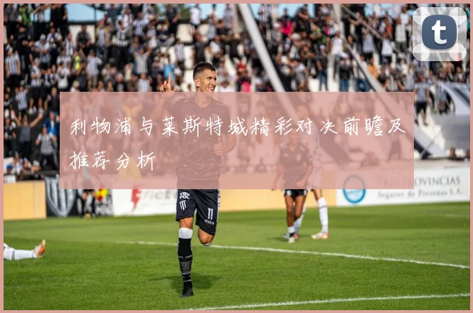 利物浦与莱斯特城精彩对决前瞻及推荐分析