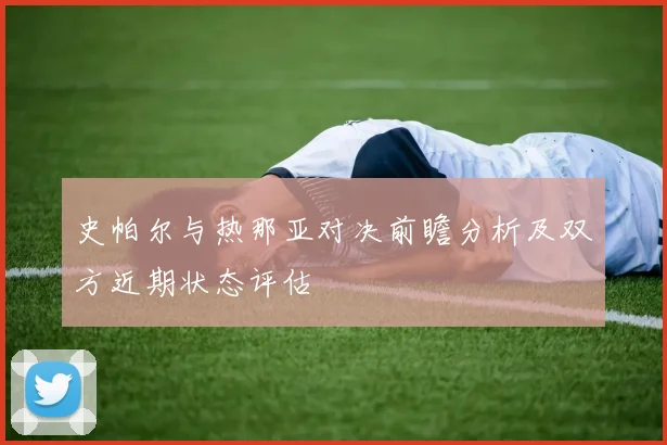 史帕尔与热那亚对决前瞻分析及双方近期状态评估