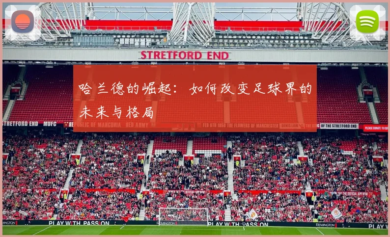 哈兰德的崛起：如何改变足球界的未来与格局