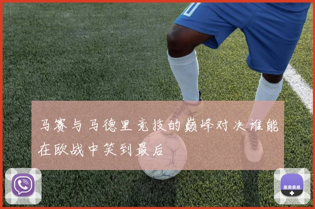 马赛与马德里竞技的巅峰对决谁能在欧战中笑到最后