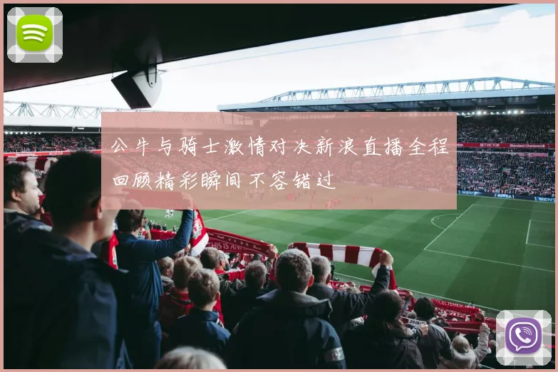 公牛与骑士激情对决新浪直播全程回顾精彩瞬间不容错过