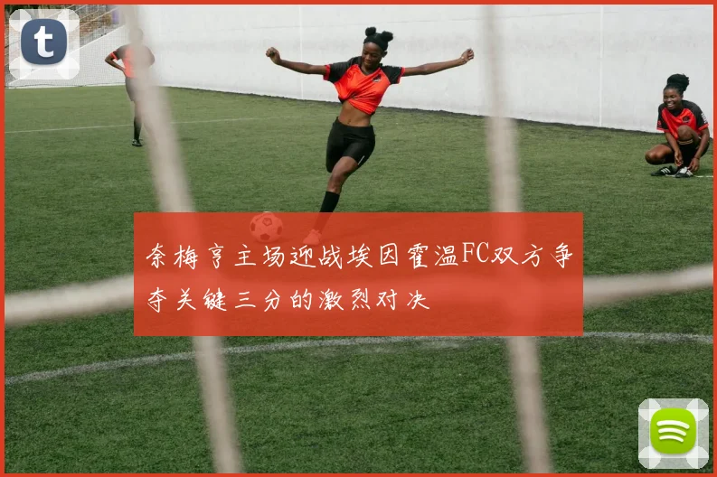 奈梅亨主场迎战埃因霍温FC双方争夺关键三分的激烈对决