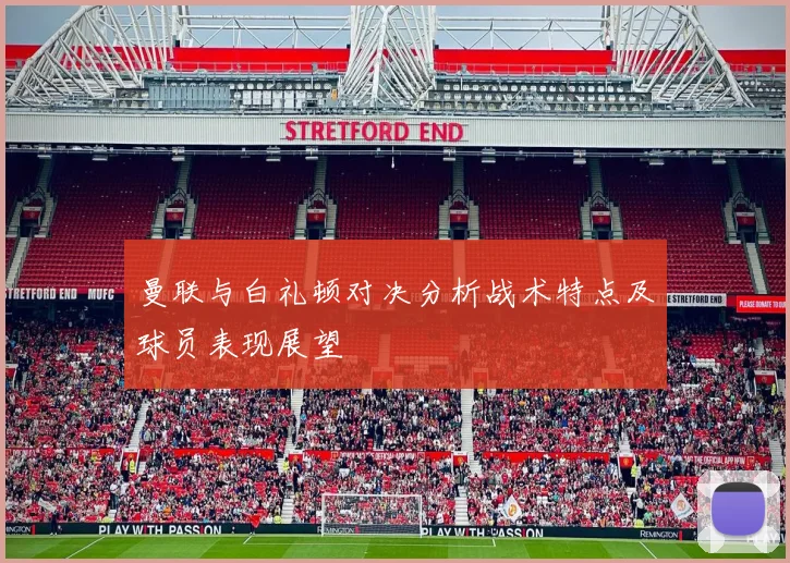 曼联与白礼顿对决分析战术特点及球员表现展望