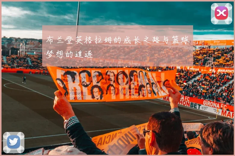 布兰登英格拉姆的成长之路与篮球梦想的追逐