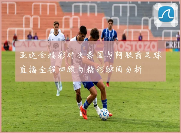 亚运会精彩对决泰国与阿联酋足球直播全程回顾与精彩瞬间分析